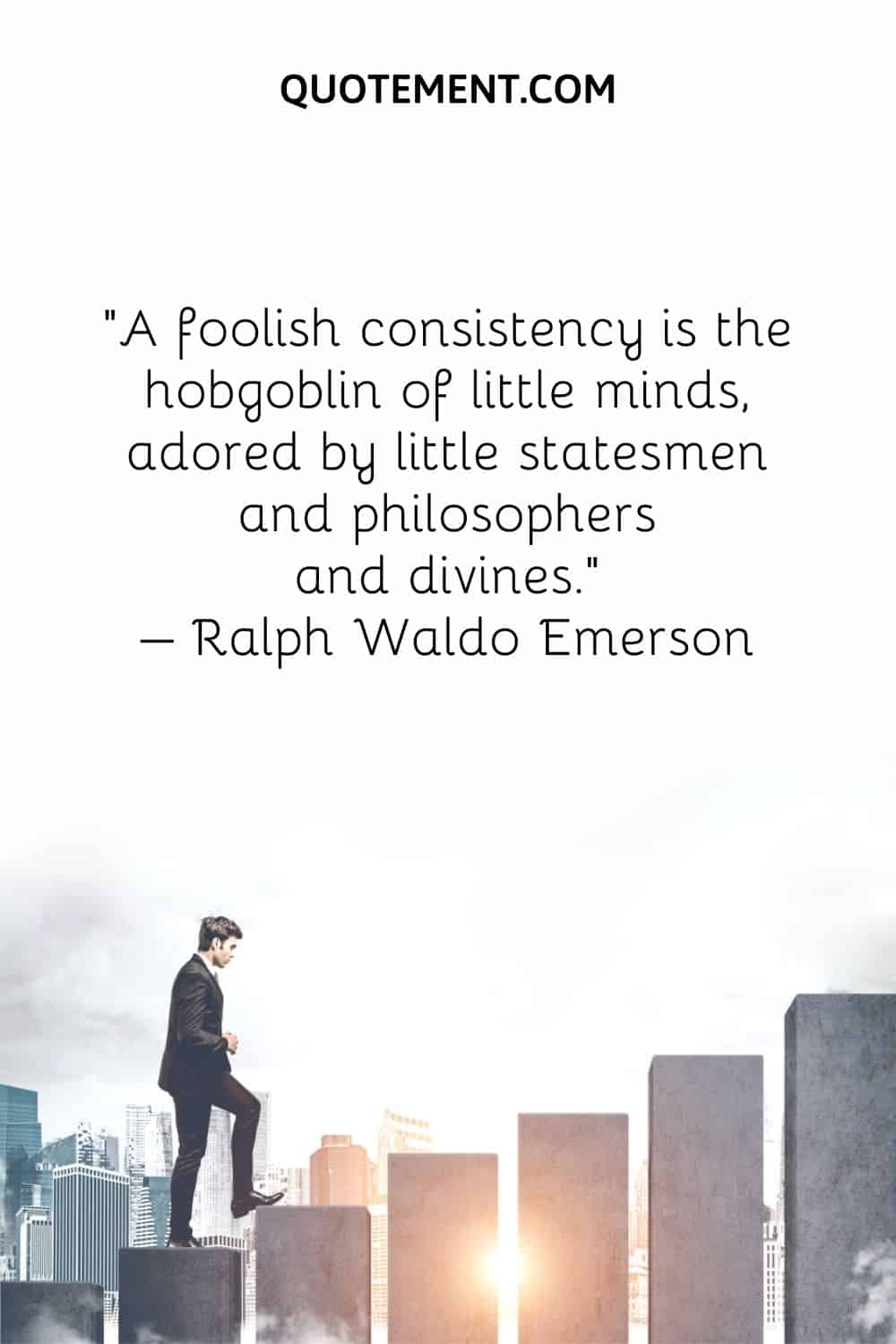 A foolish consistency is the hobgoblin of little minds, adored by little statesmen and philosophers and divines