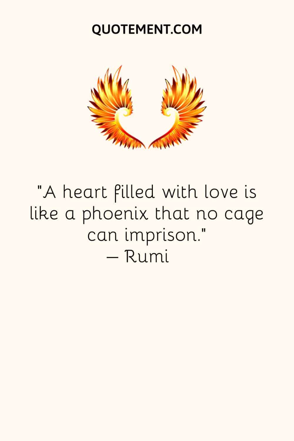 A heart filled with love is like a phoenix that no cage can imprison