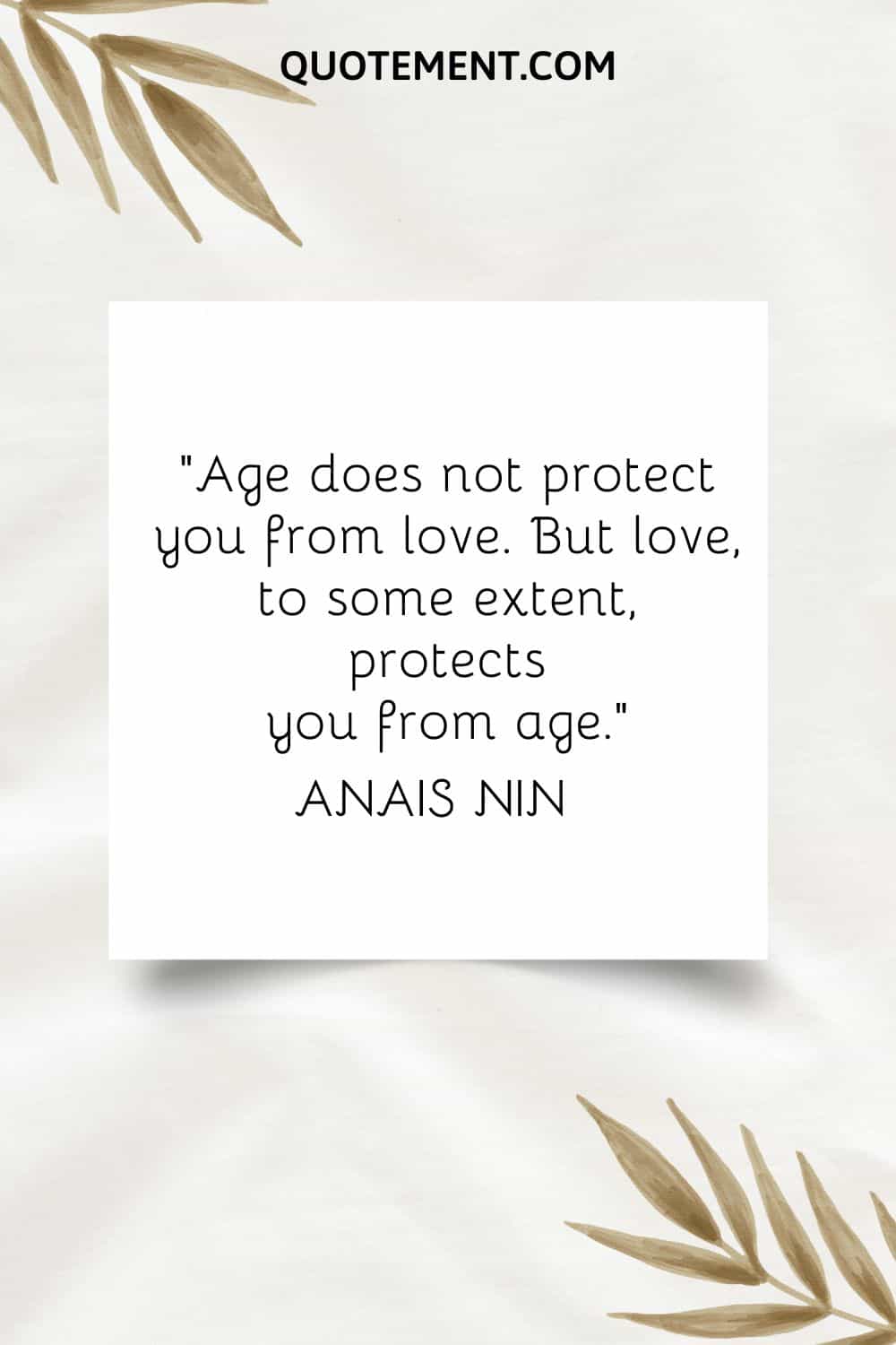 “Age does not protect you from love. But love, to some extent, protects you from age.” — Anais Nin
