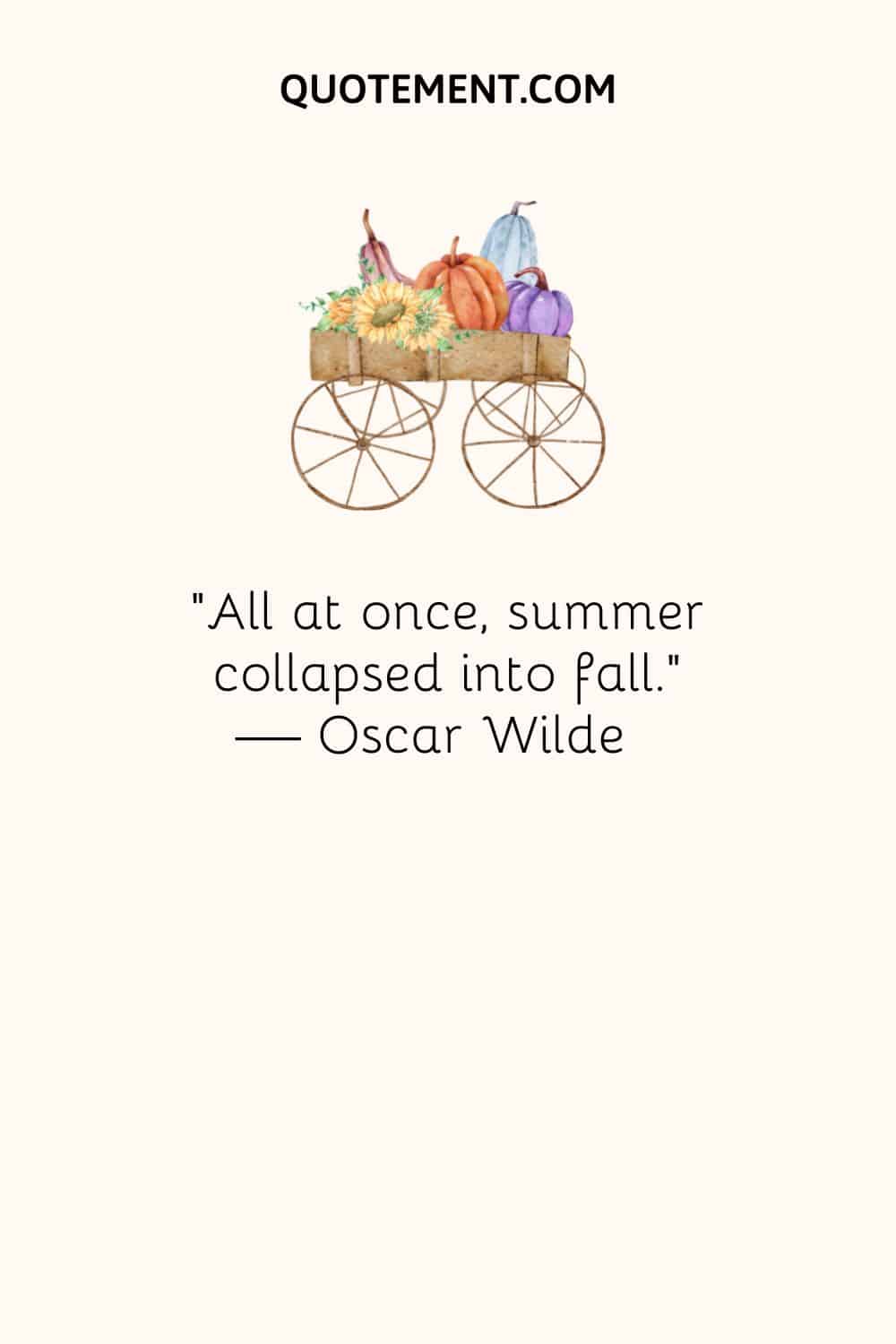 “All at once, summer collapsed into fall.” — Oscar Wilde