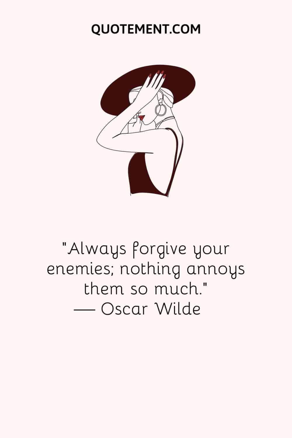 “Always forgive your enemies; nothing annoys them so much.” — Oscar Wilde