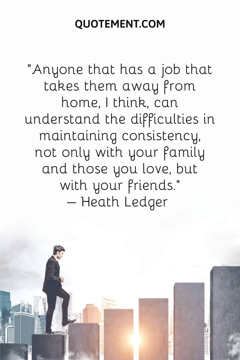 Anyone that has a job that takes them away from home, I think, can understand the difficulties in maintaining consistency