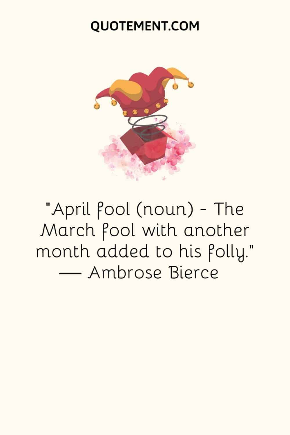 April fool (noun) — The March fool with another month added to his folly