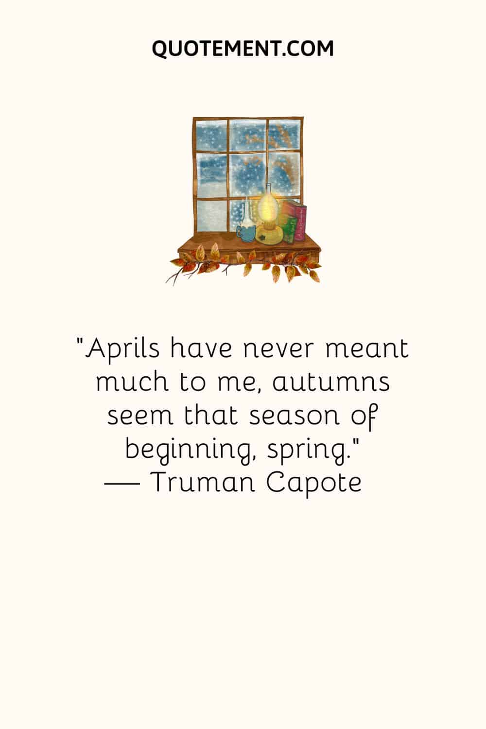 Aprils have never meant much to me, autumns seem that season of beginning, spring.