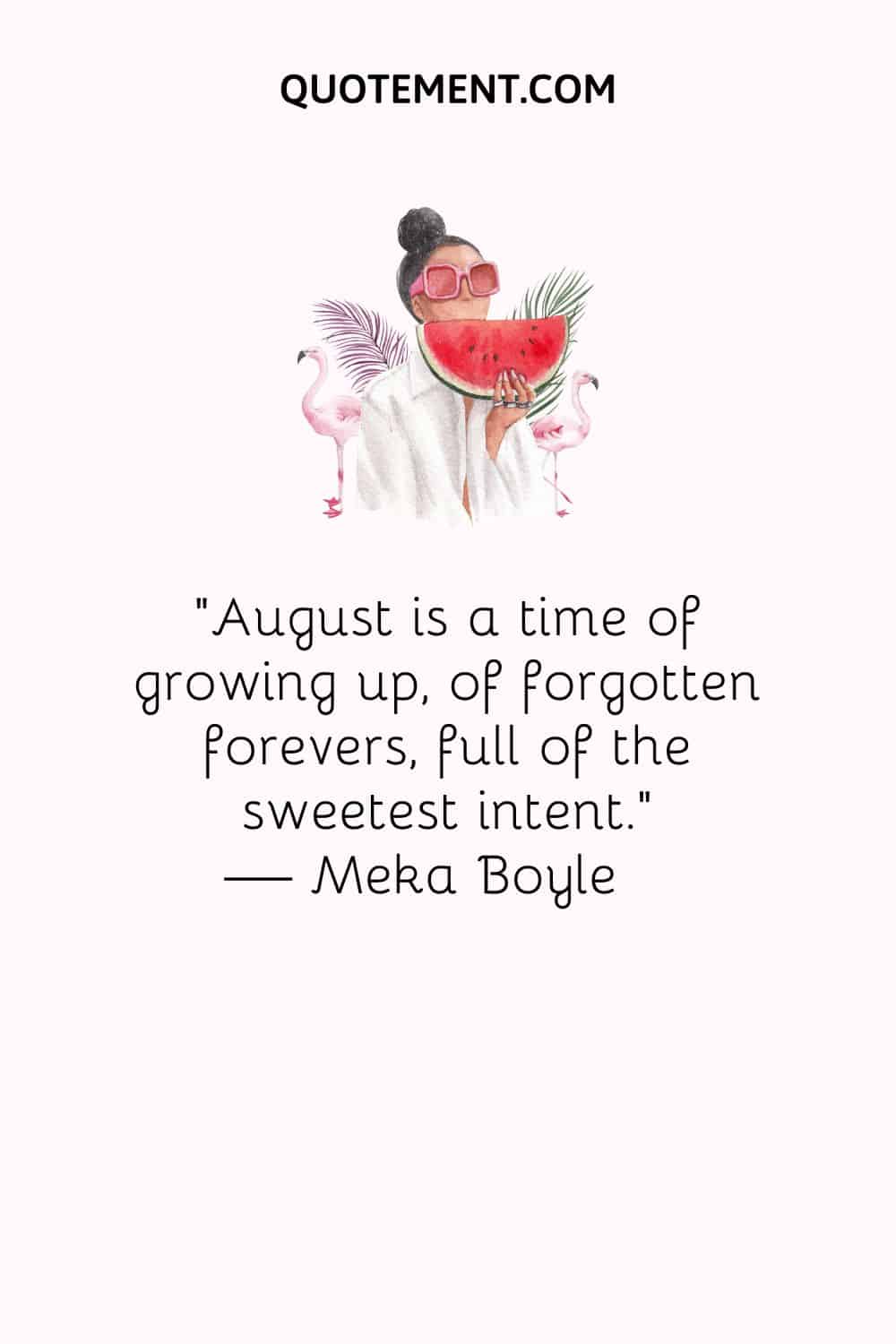 August is a time of growing up, of forgotten forevers, full of the sweetest intent