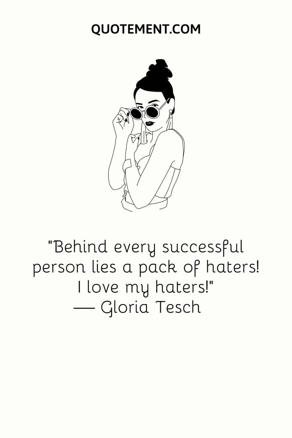 “Behind every successful person lies a pack of haters! I love my haters!” — Gloria Tesch