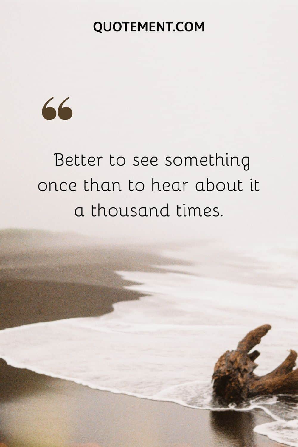 Better to see something once than to hear about it a thousand times.
