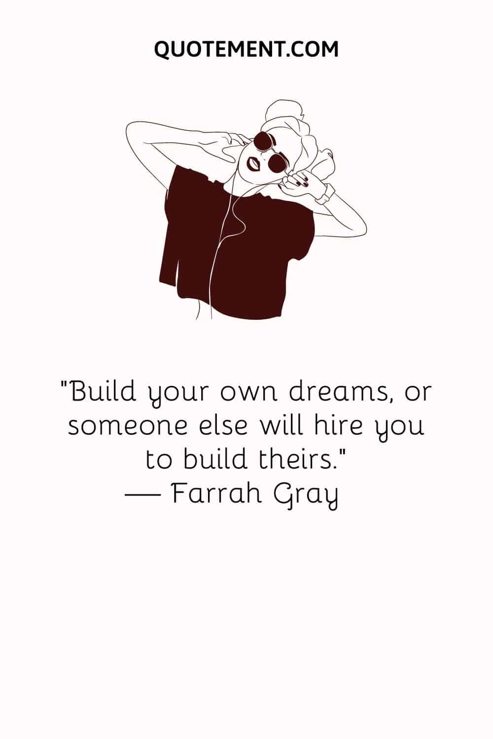 “Build your own dreams, or someone else will hire you to build theirs.” — Farrah Gray