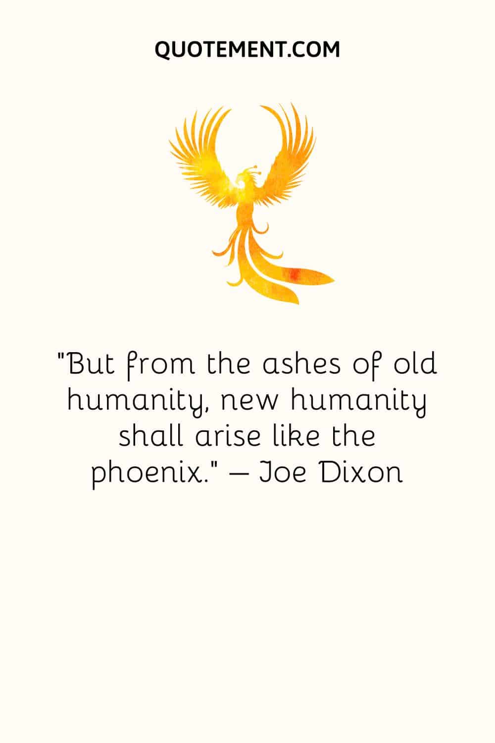 But from the ashes of old humanity, new humanity shall arise like the phoenix