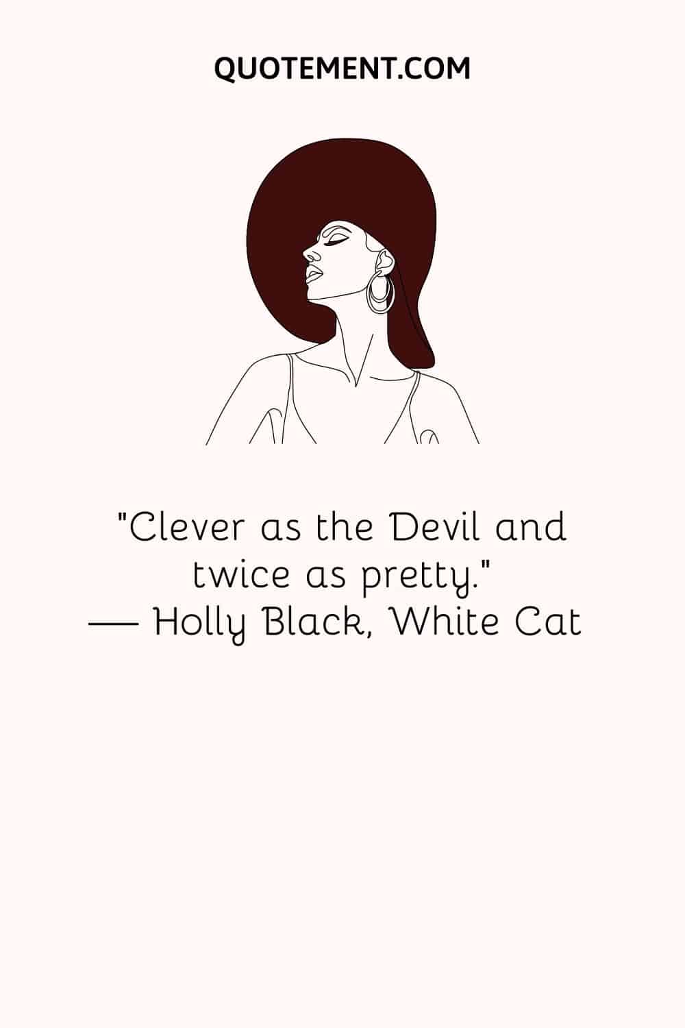 “Clever as the Devil and twice as pretty.” — Holly Black, White Cat