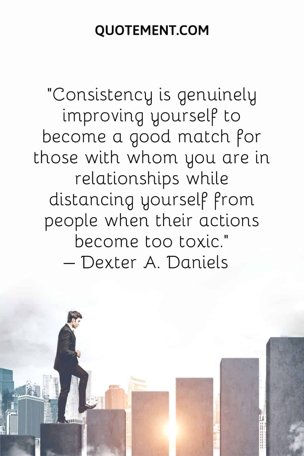 Consistency is genuinely improving yourself to become a good match for those with whom you are in relationships