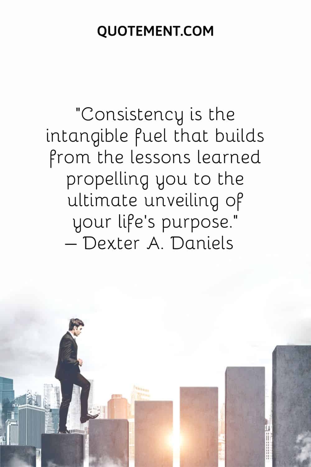 Consistency is the intangible fuel that builds from the lessons learned propelling you to the ultimate unveiling of your life's purpose.