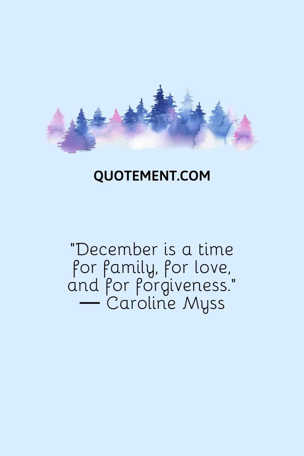 “December is a time for family, for love, and for forgiveness.” ― Caroline Myss