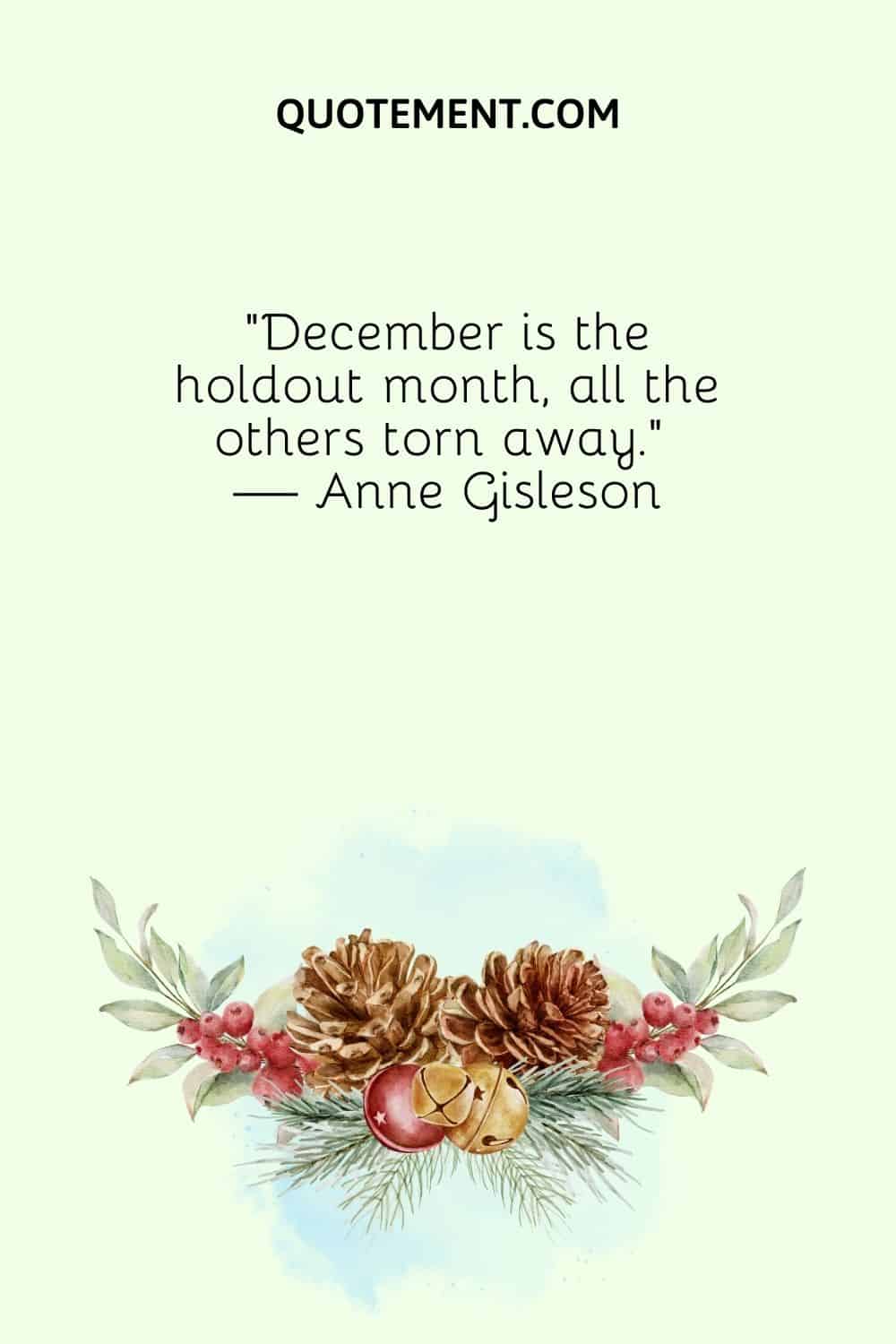 “December is the holdout month, all the others torn away.” — Anne Gisleson