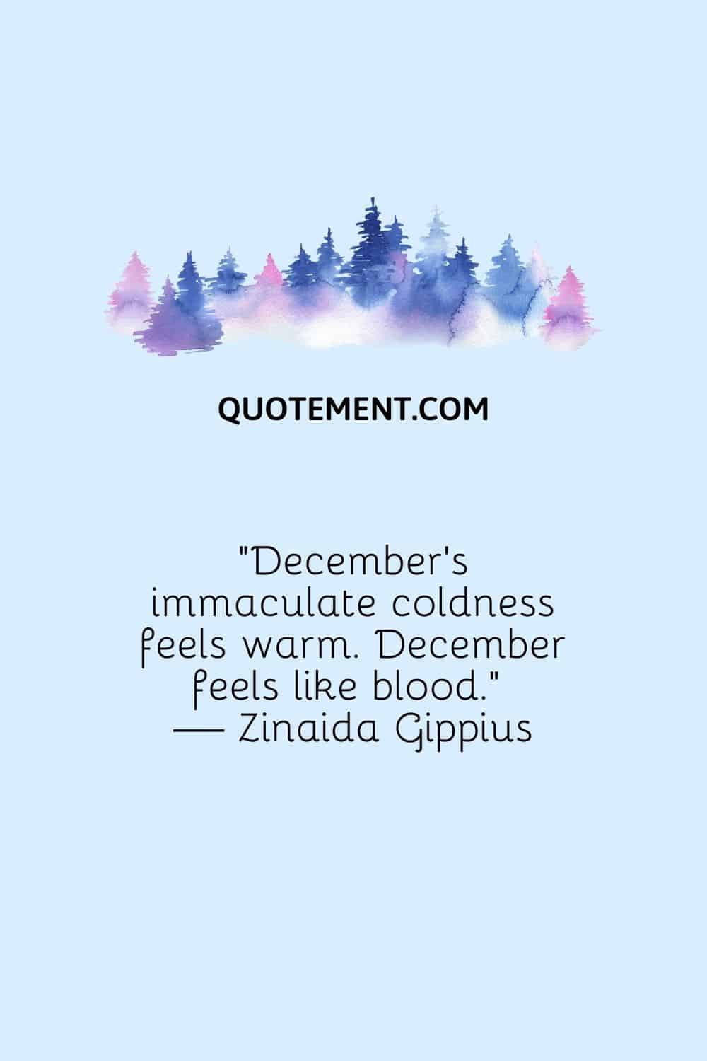 “December’s immaculate coldness feels warm. December feels like blood.” — Zinaida Gippius