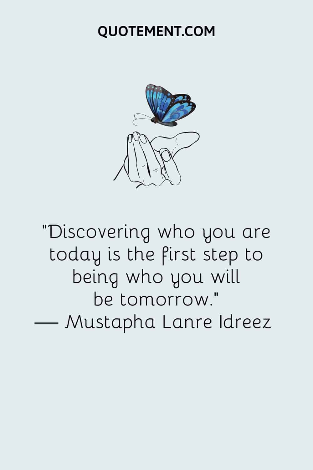 Discovering who you are today is the first step to being who you will be tomorrow