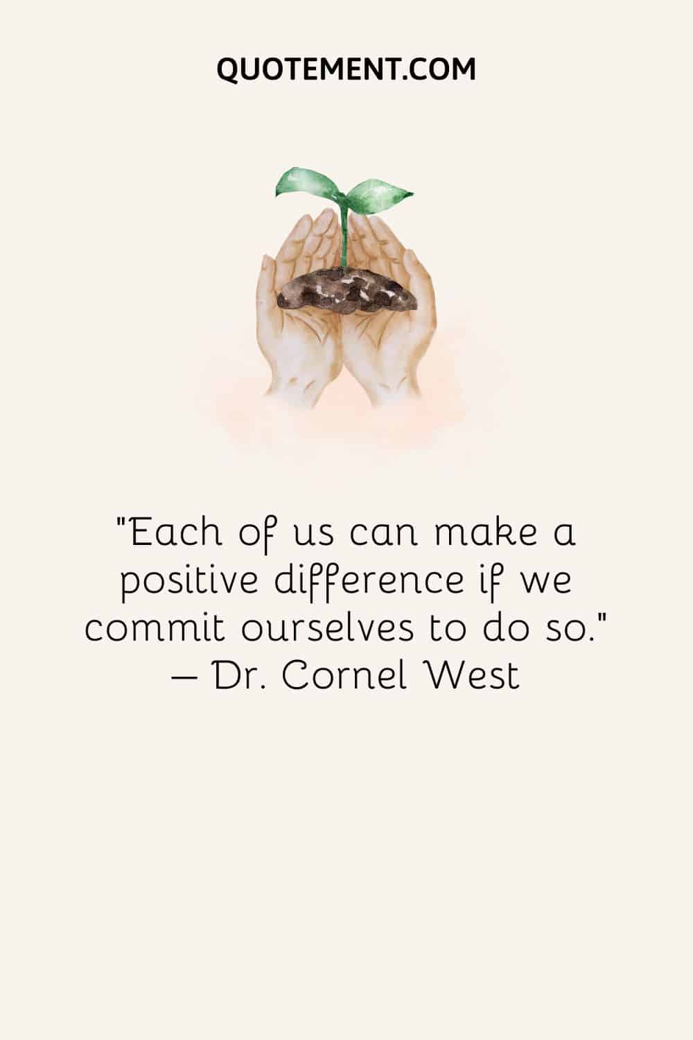 Each of us can make a positive difference if we commit ourselves to do so - dr. Cornell West