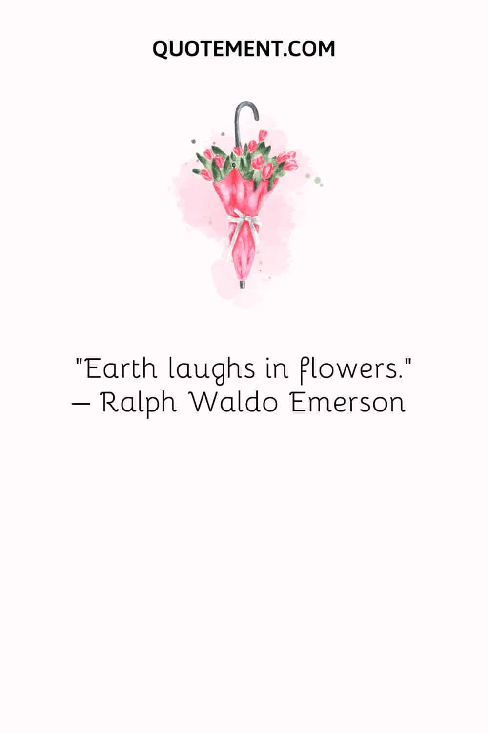 Earth laughs in flowers. – Ralph Waldo Emerson