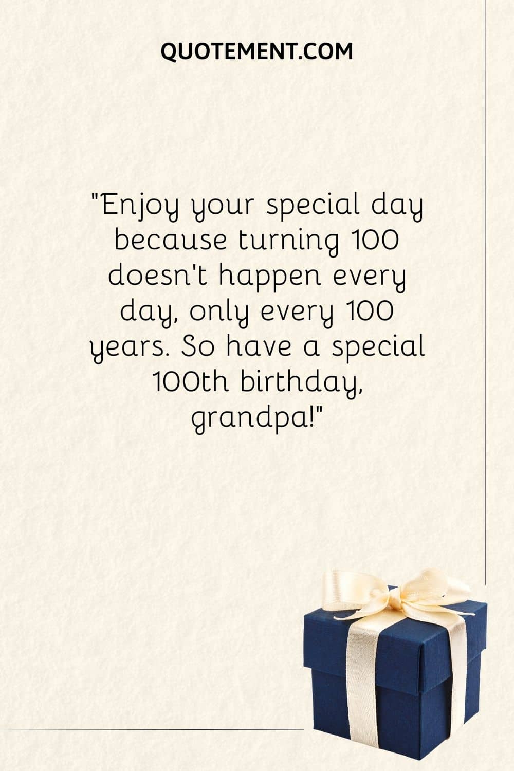 Enjoy your special day because turning 100 doesn’t happen every day, only every 100 years
