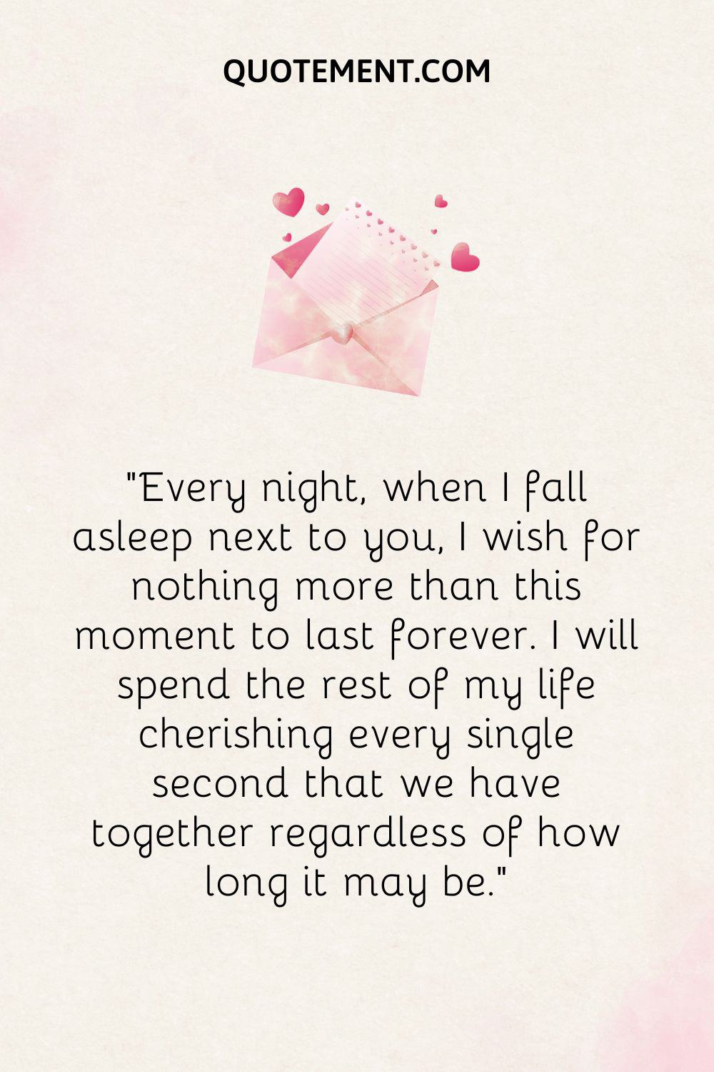 “Every night, when I fall asleep next to you, I wish for nothing more than this moment to last forever.