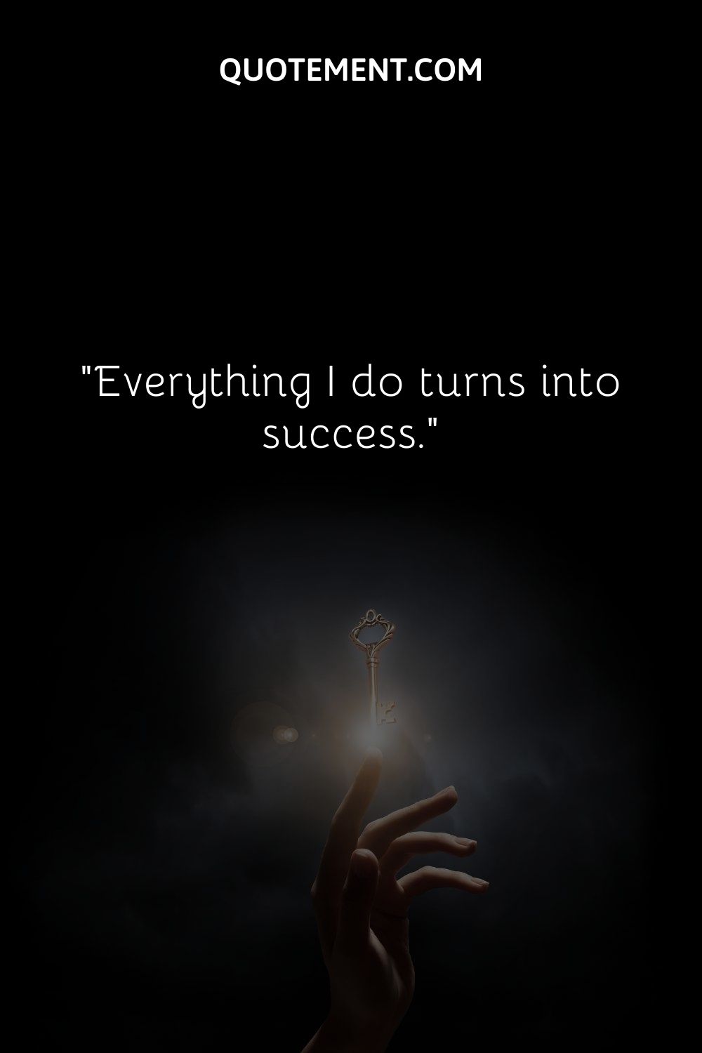 Everything I do turns into success