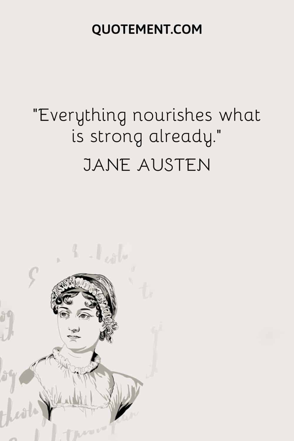 Todo alimenta lo que ya es fuerte. - Jane Austen