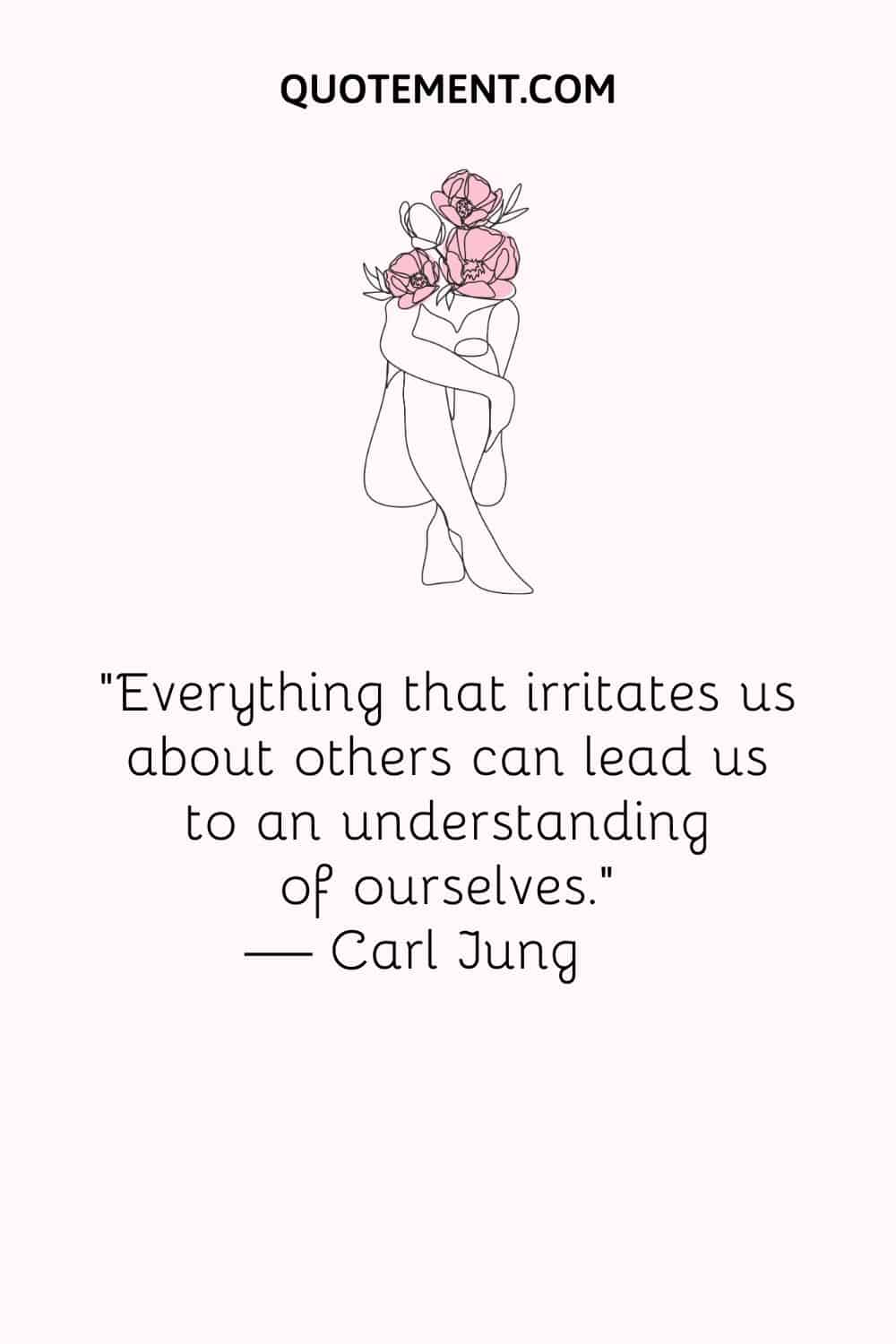 Everything that irritates us about others can lead us to an understanding of ourselves