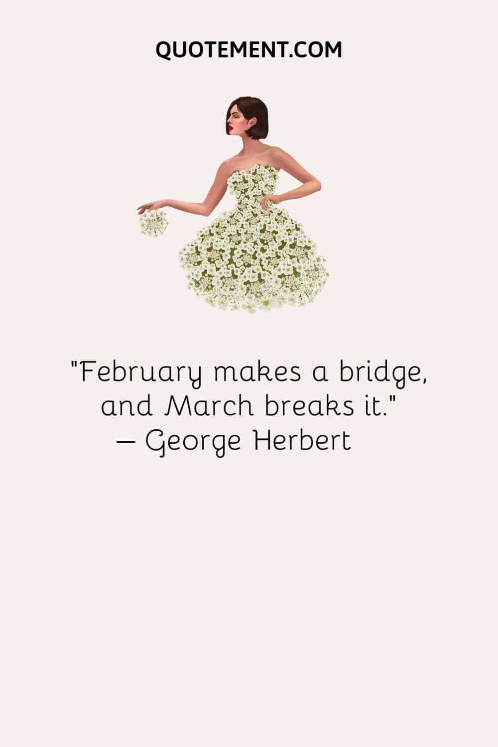 February makes a bridge, and March breaks it. – George Herbert