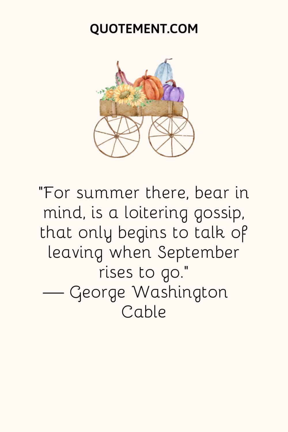 "Porque el verano allí, téngalo en cuenta, es un chisme holgazán, que sólo empieza a hablar de irse cuando septiembre se levanta para irse". - George Washington Cable