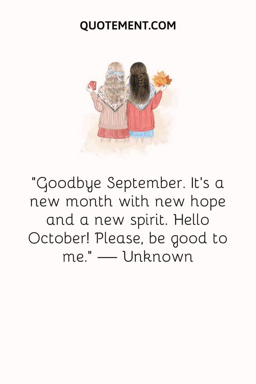 Goodbye September. It’s a new month with new hope and a new spirit. Hello October! Please, be good to me.
