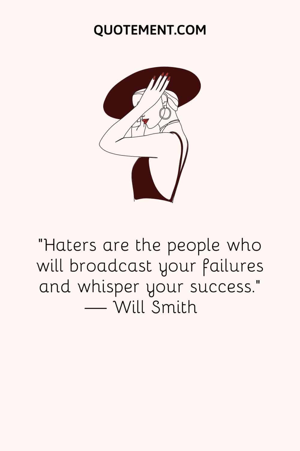 "Los haters son las personas que difundirán tus fracasos y susurrarán tus éxitos". - Will Smith