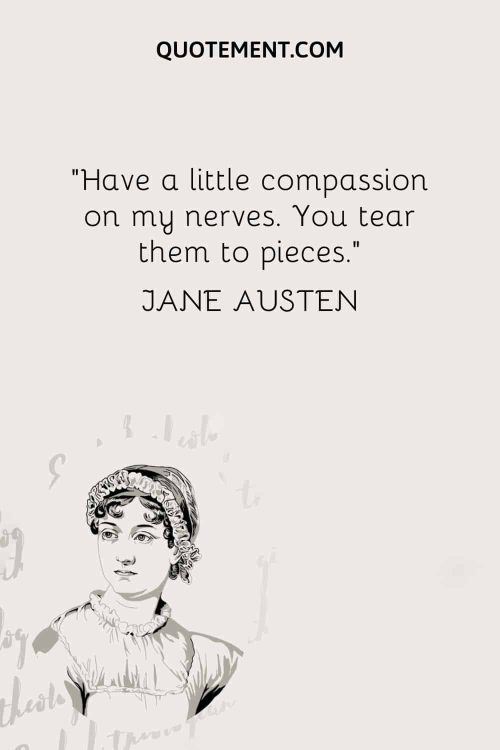 Have a little compassion on my nerves. You tear them to pieces. — Jane Austen