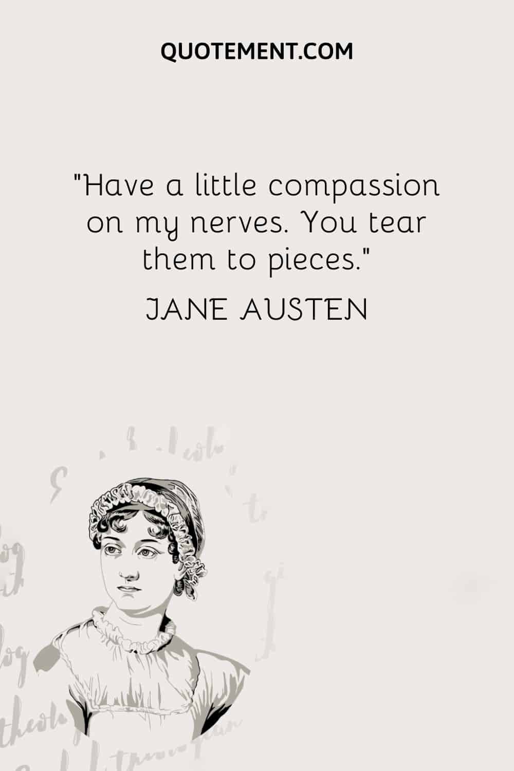 Ten un poco de compasión con mis nervios. Me los destrozas. - Jane Austen