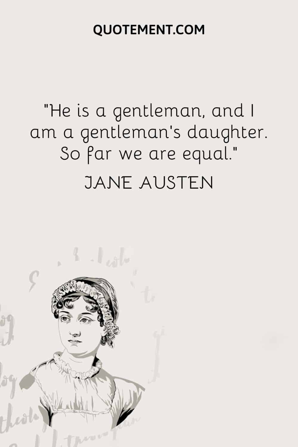 Él es un caballero, y yo soy la hija de un caballero. Hasta aquí somos iguales. - Jane Austen