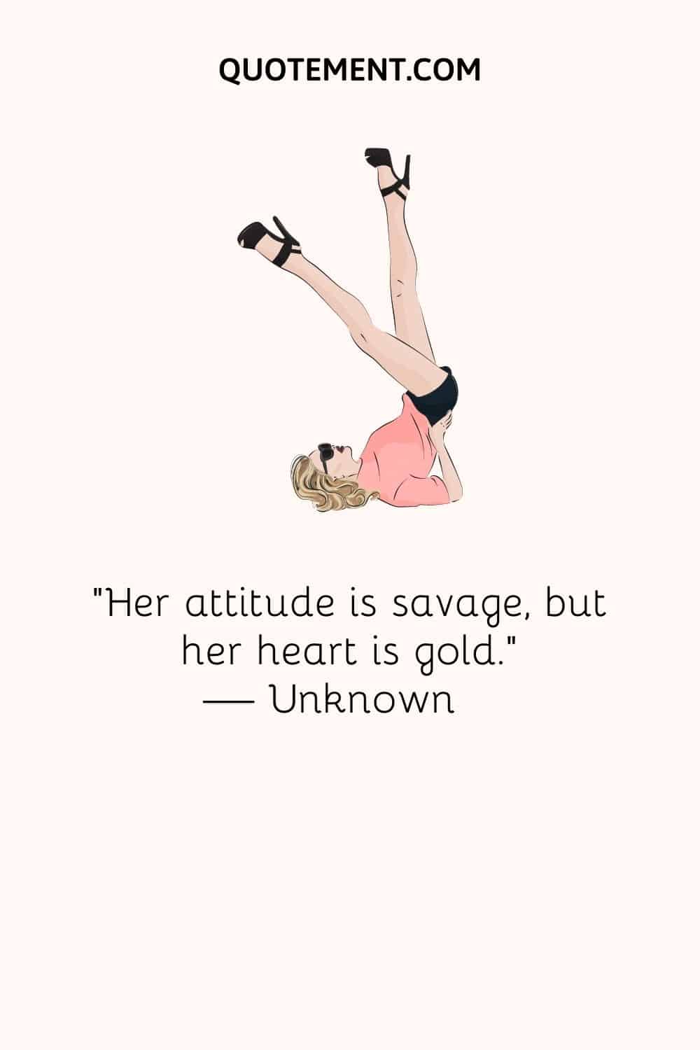 “Her attitude is savage, but her heart is gold.” — Unknown