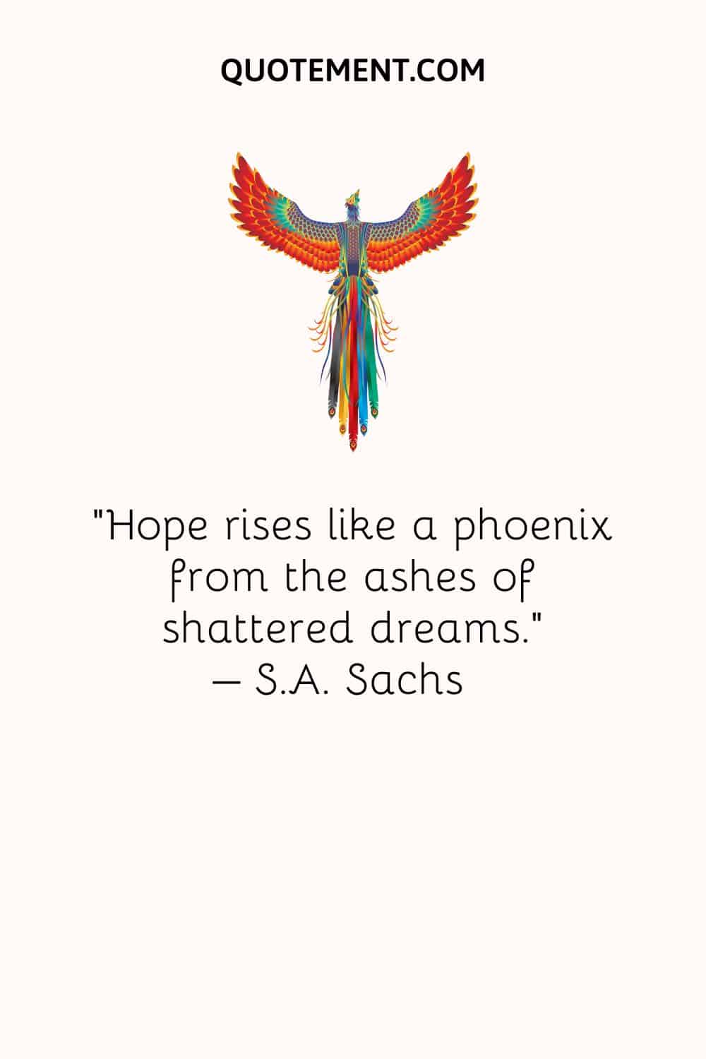 Hope rises like a phoenix from the ashes of shattered dreams.