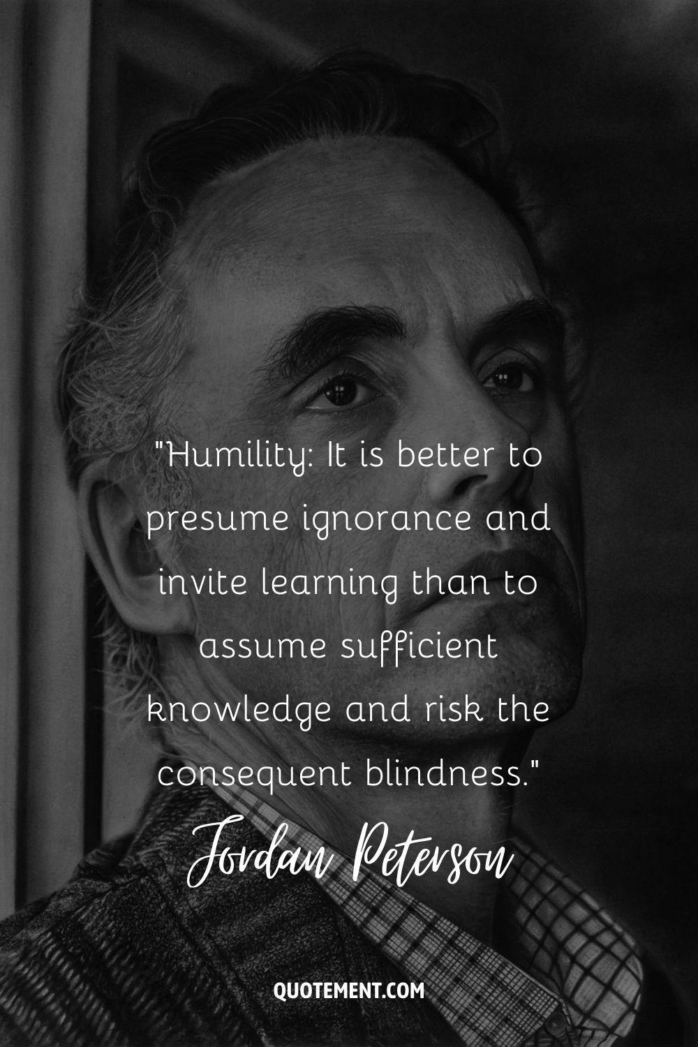 Humility It is better to presume ignorance and invite learning than to assume sufficient knowledge and risk the consequent blindness