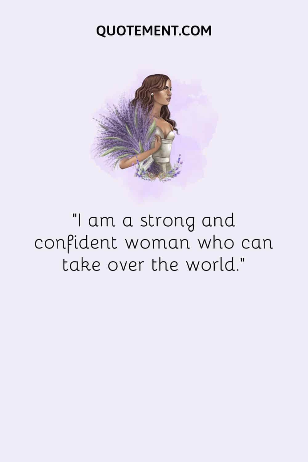 I am a strong and confident woman who can take over the world