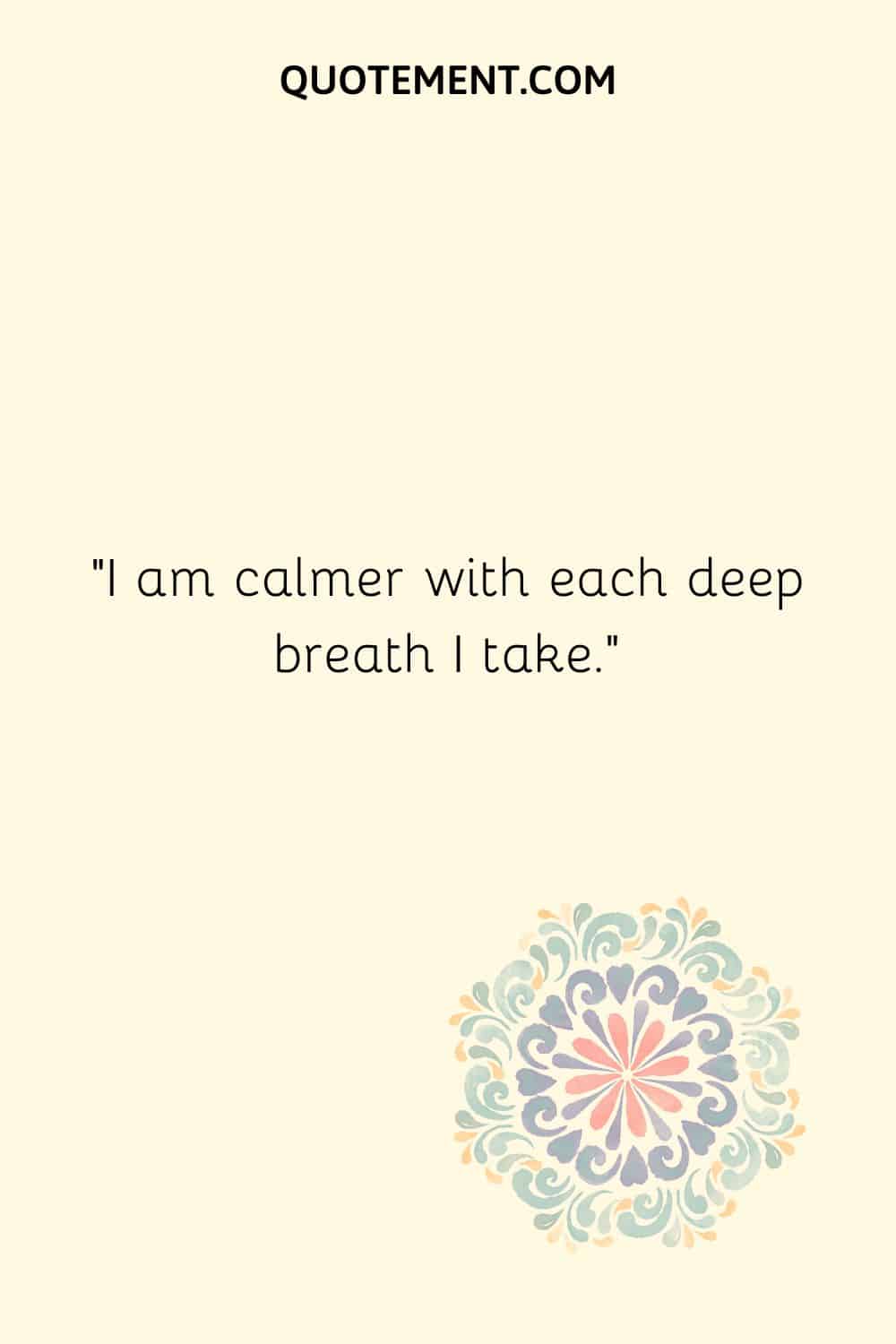 I am calmer with each deep breath I take