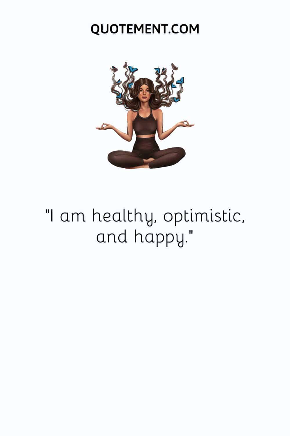 I am healthy, optimistic, and happy