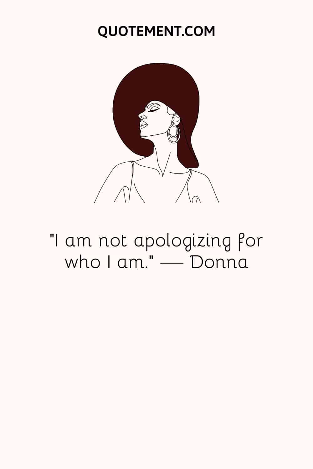 “I am not apologizing for who I am.” ― Donna