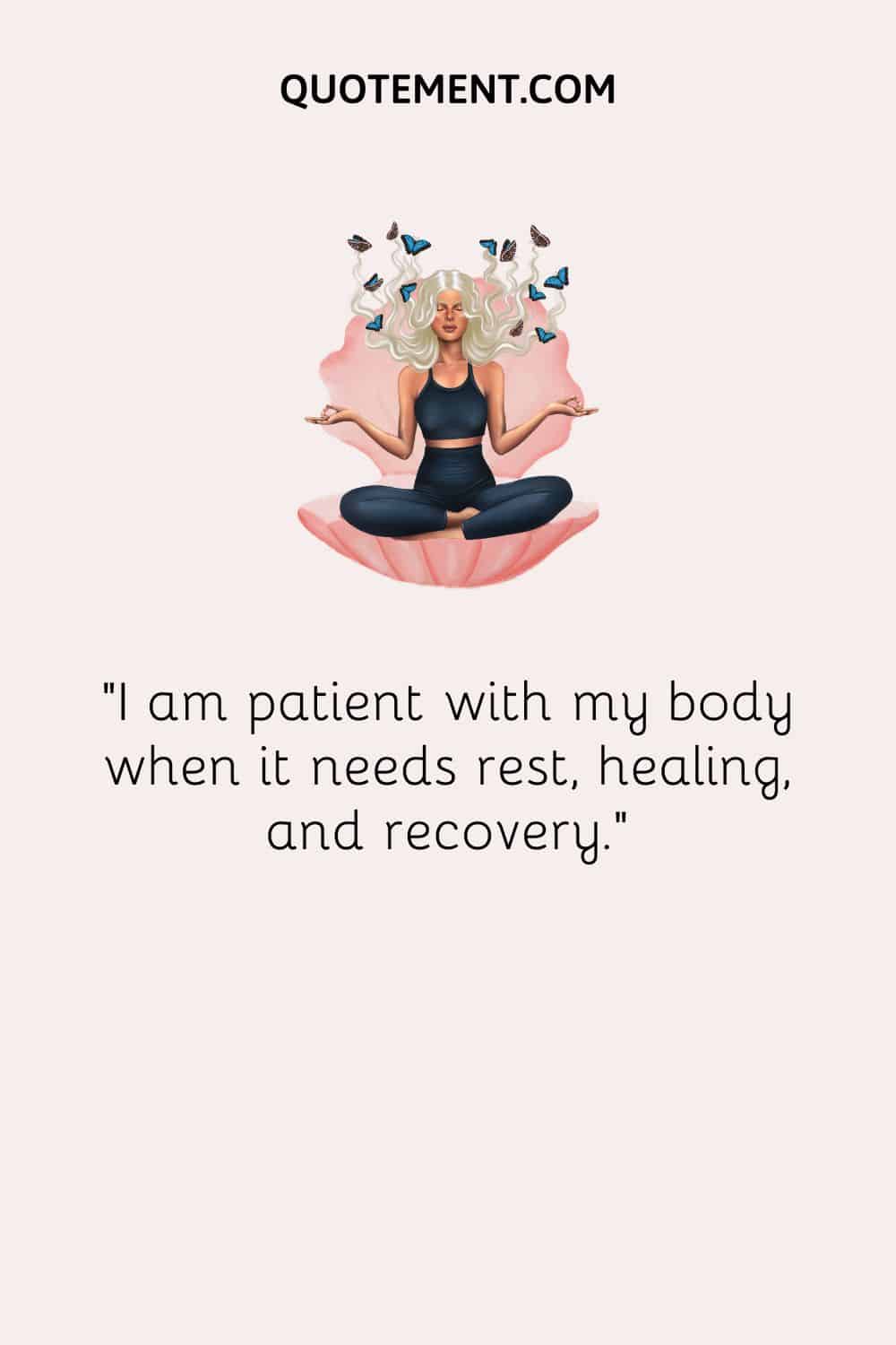 I am patient with my body when it needs rest, healing, and recovery.