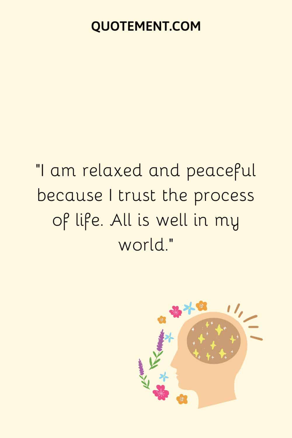 I am relaxed and peaceful because I trust the process of life