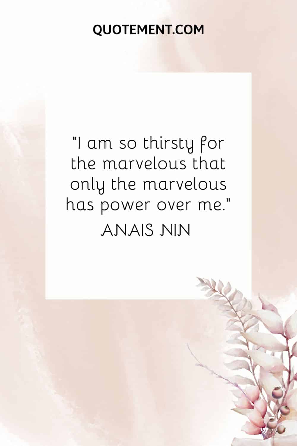 I am so thirsty for the marvelous that only the marvelous has power over me. — Anais Nin