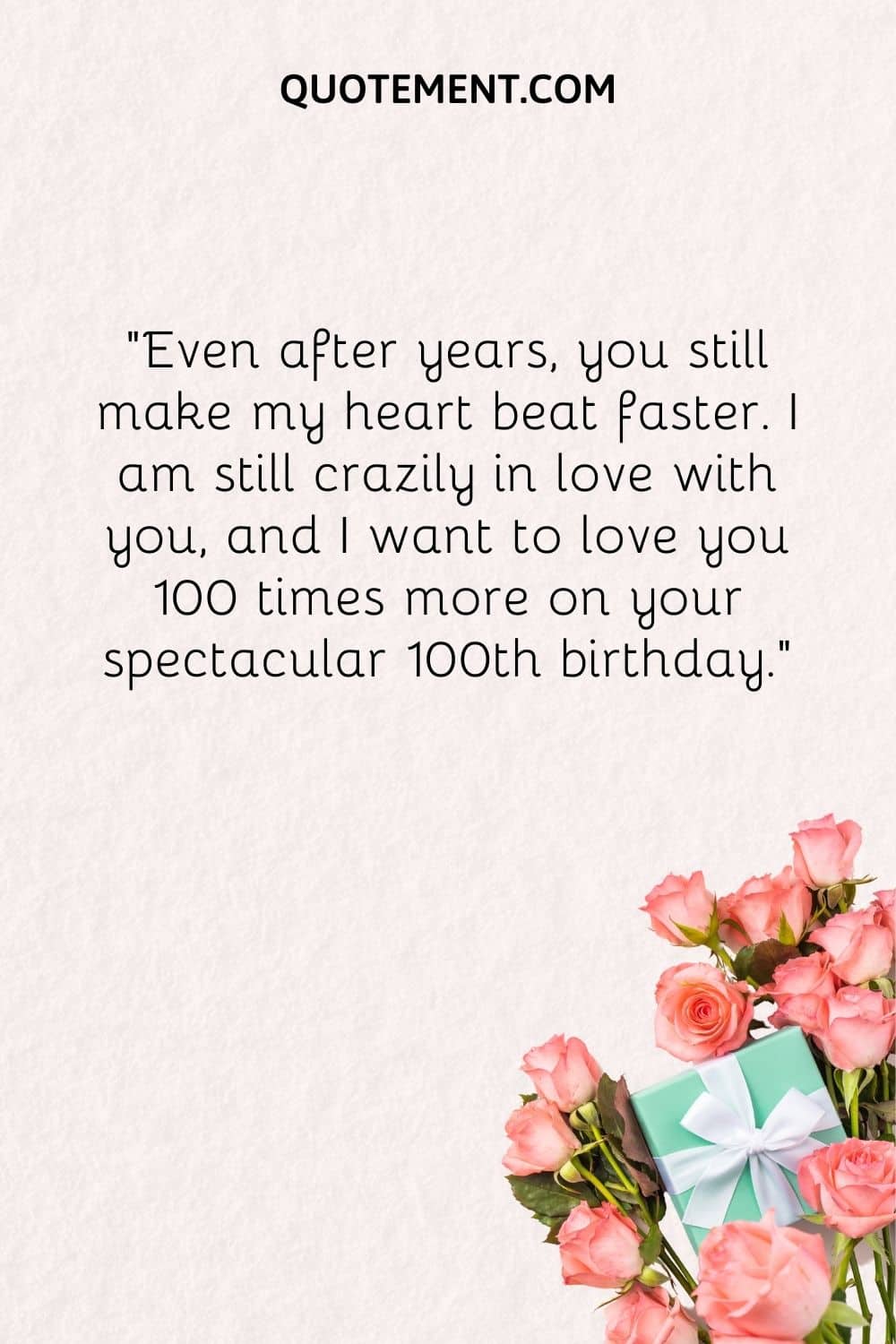 I am still crazily in love with you, and I want to love you 100 times more on your spectacular 100th birthday.