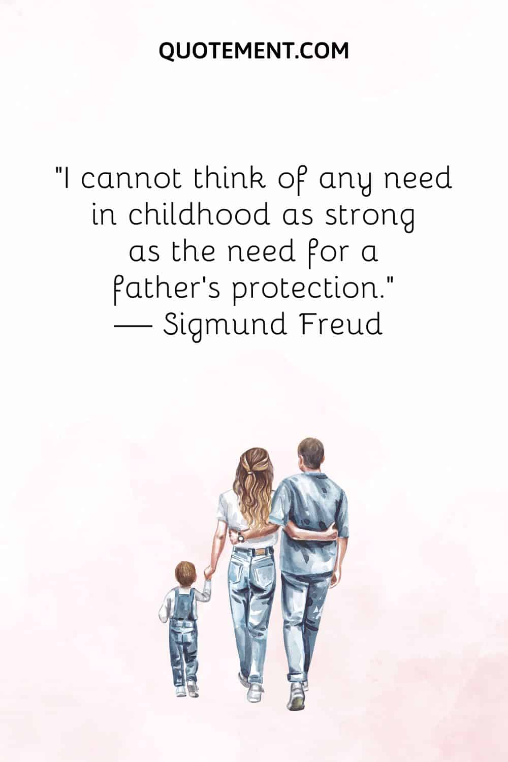 I cannot think of any need in childhood as strong as the need for a father’s protectio