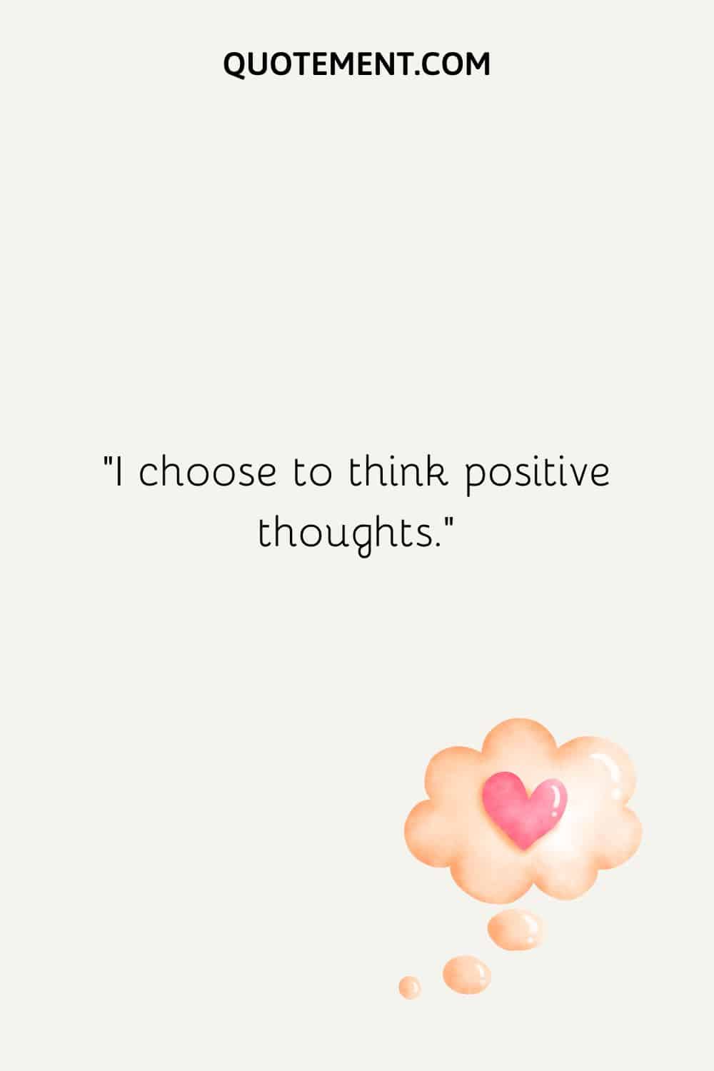 I choose to think positive thoughts