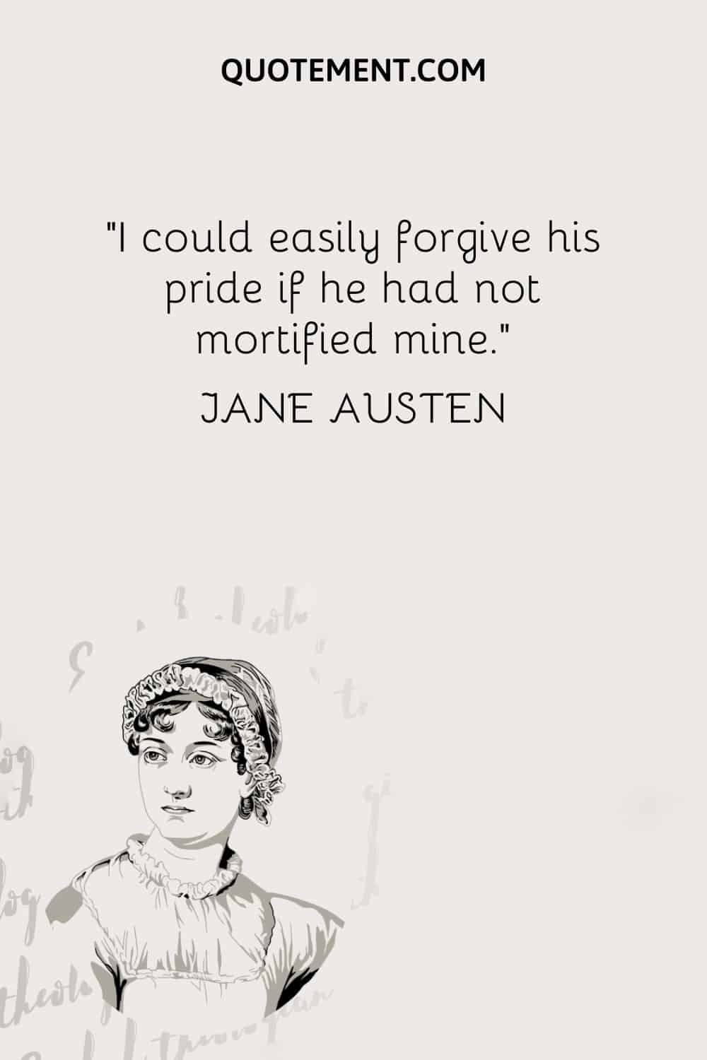 Podría perdonar fácilmente su orgullo si no hubiera mortificado el mío. - Jane Austen