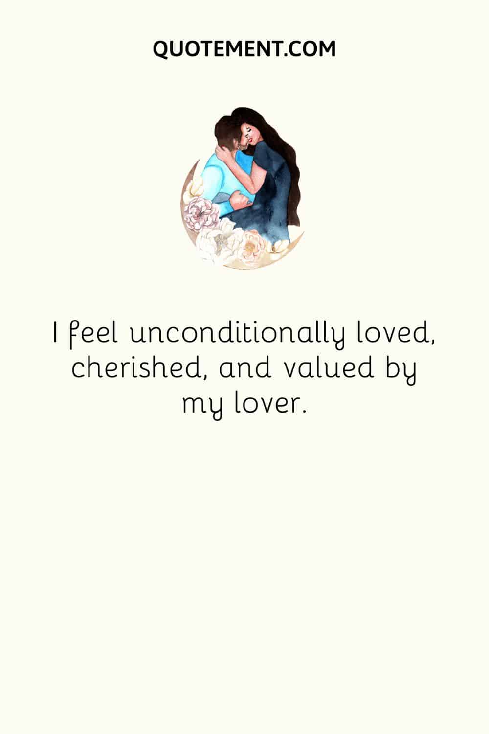 I feel unconditionally loved, cherished, and valued by my lover.