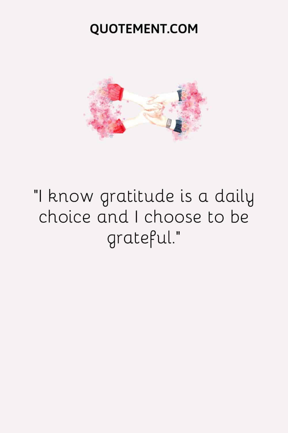 I know gratitude is a daily choice and I choose to be grateful